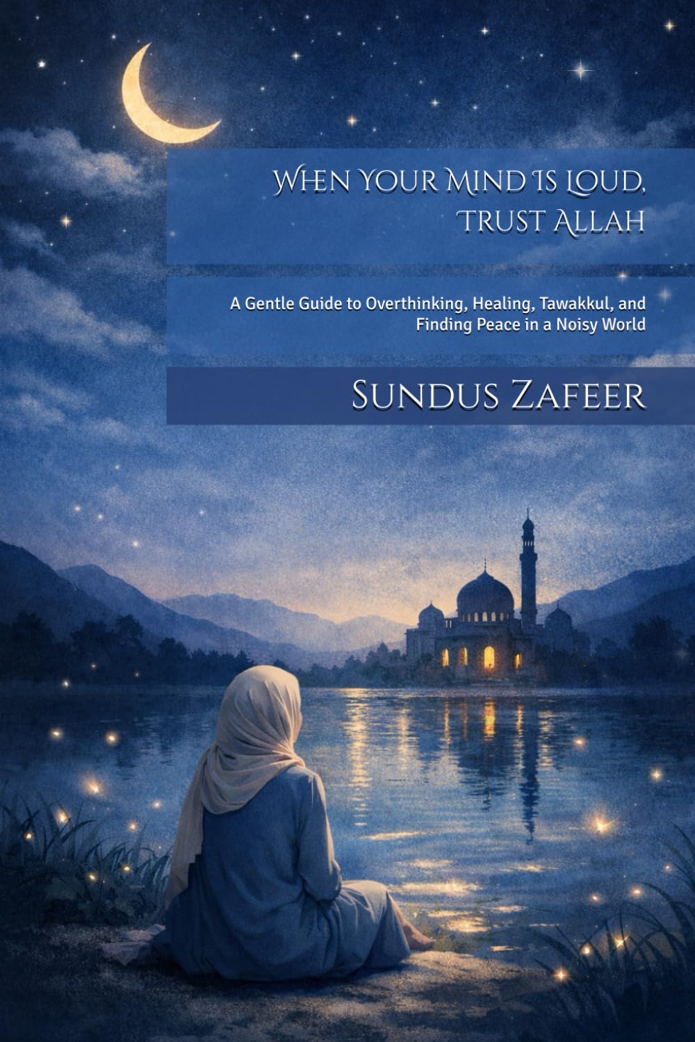 When Your Mind Is Loud, Trust Allah: A Gentle Guide to Overthinking, Healing, Tawakkul, and Finding Peace in a Noisy World