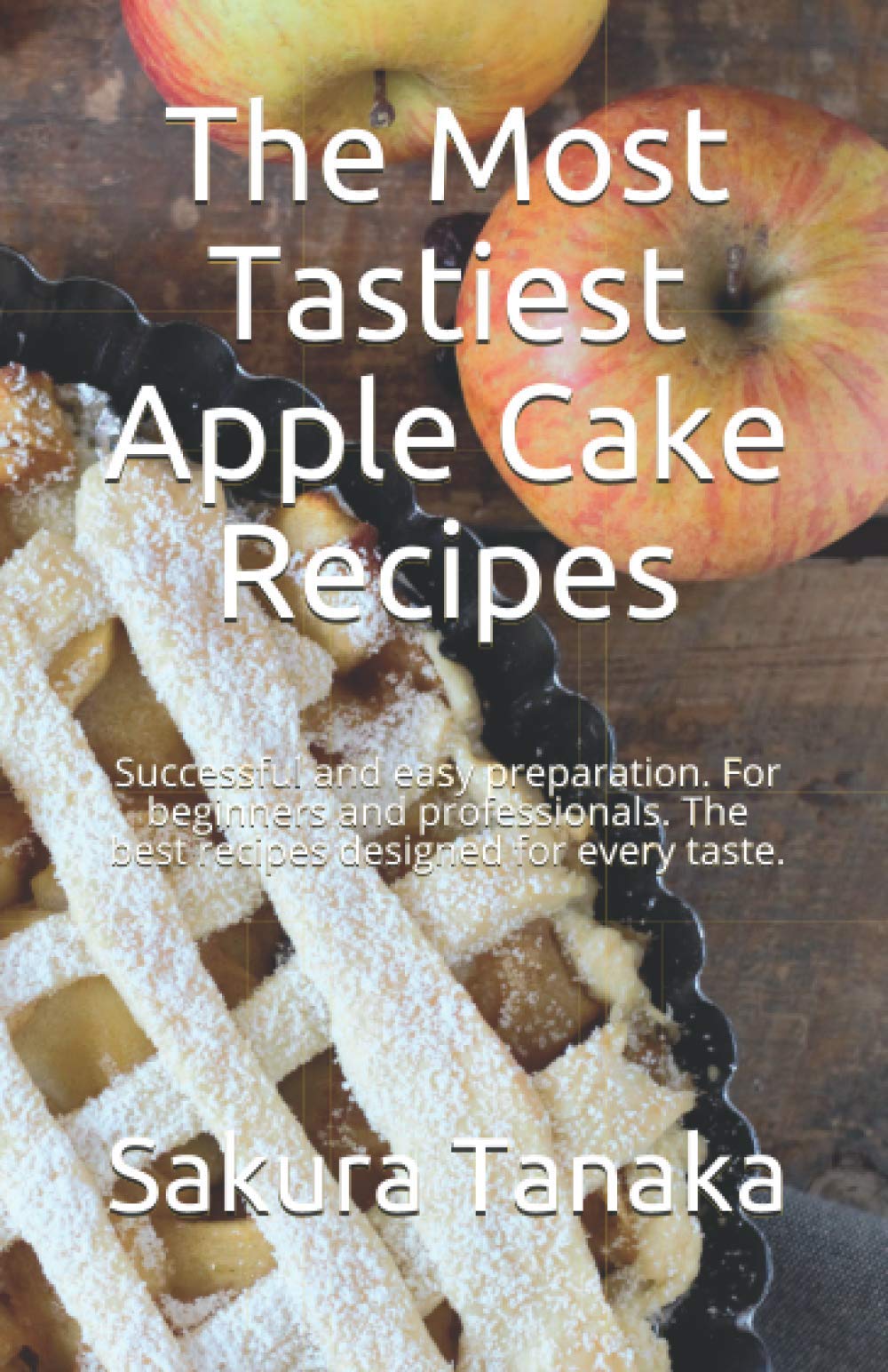 The Most Tastiest Apple Cake Recipes: Successful and easy preparation. For beginners and professionals. The best recipes designed for every taste.
