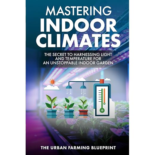 Mastering Indoor Climates: The Secret to Harnessing Light and Temperature for an Unstoppable Indoor Garden (The Urban Farming Blueprint, Band 3)