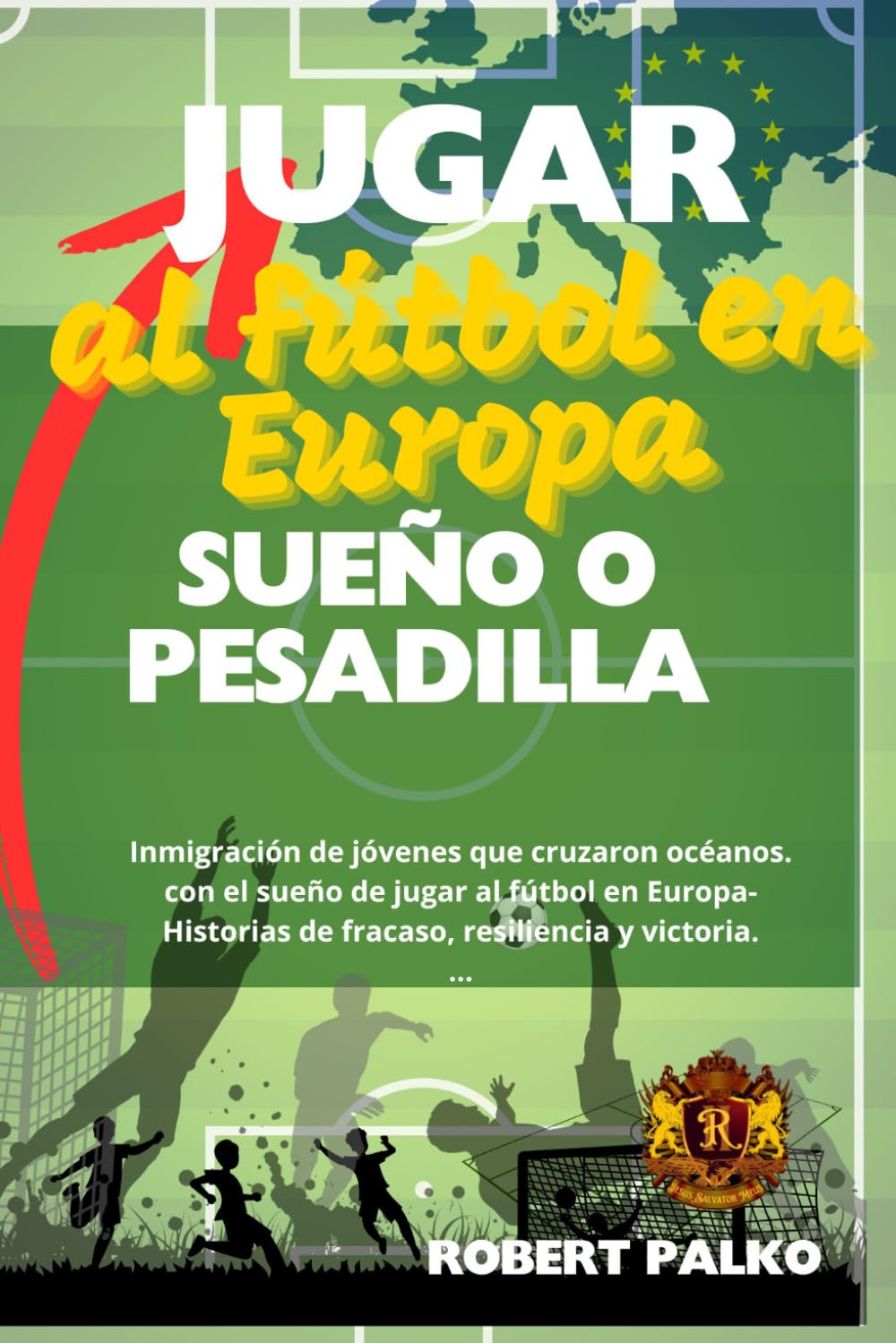 Jugar al fútbol en Europa SUEÑO O PESADILLA: Inmigración de jóvenes que cruzaron océanos. con el sueño de jugar al fútbol en Europa- Historias de fracaso, resiliencia y victoria.