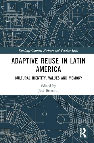 Adaptive Reuse in Latin America: Cultural Identity, Values and Memory (Routledge Cultural Heritage and Tourism Series)