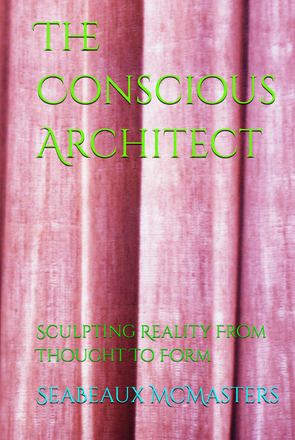 The Conscious Architect: Sculpting Reality From Thought To Form