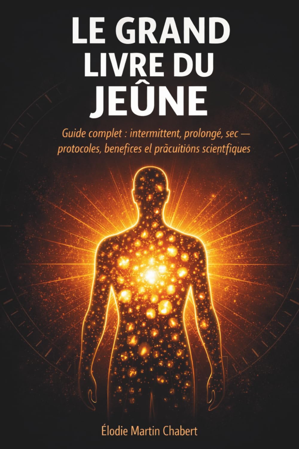 Le Grand Livre du Jeûne: Guide complet : intermittent, prolongé, sec — protocoles, bénéfices et précautions scientifiques