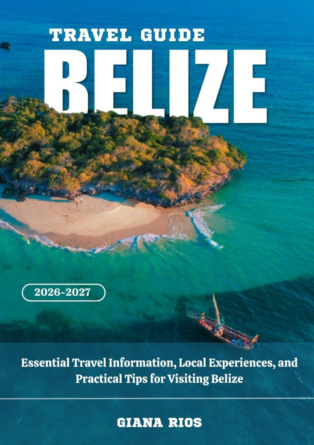 BELIZE TRAVEL GUIDE 2026-2027: Essential Travel Information, Local Experiences, and Practical Tips for Visiting Belize