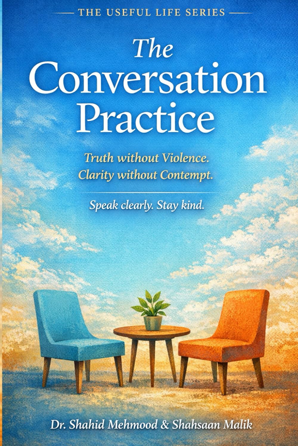 The Conversation Practice: Truth without violence. Clarity without contempt. (The Useful Life Series)