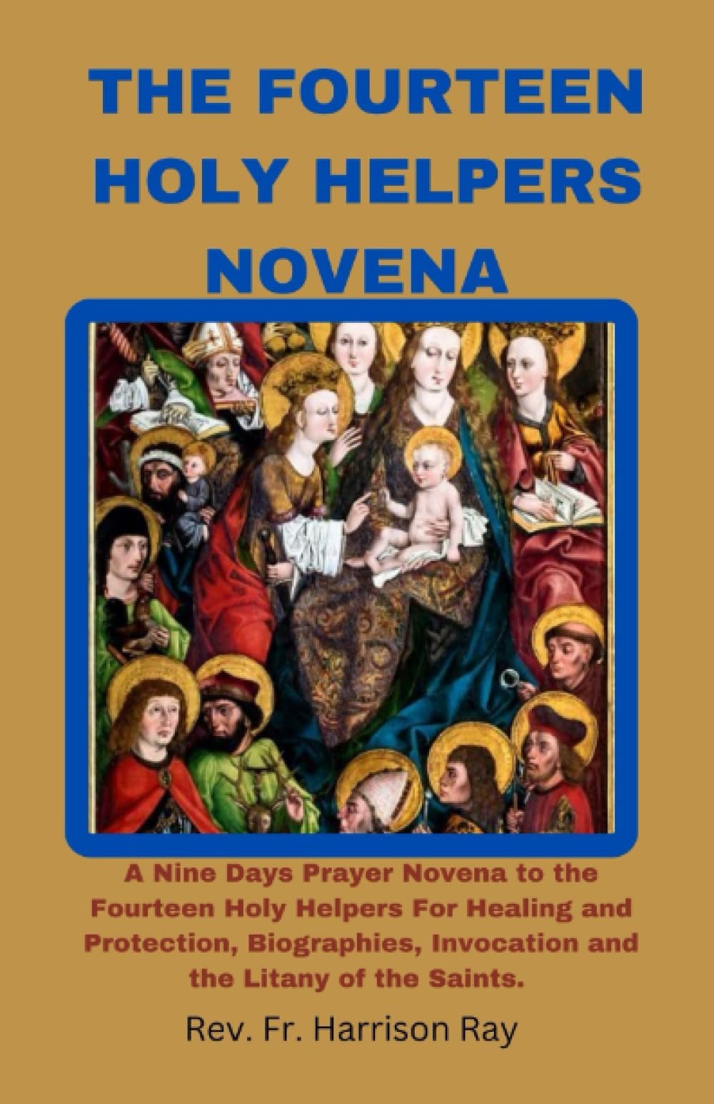 THE FOURTEEN HOLY HELPERS NOVENA: A Nine Days Prayer Novena and Invocation To The Fourteen Holy Helpers For Healing and Protection, Biographies And ... Saints (Catholic Saints Novena Prayer Books)
