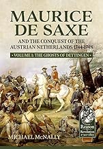 Maurice de Saxe and the Conquest of the Austrian Netherlands 1744-1748: Volume 1 - The Ghosts of Dettingen (From Reason to Revolution 1721-1815)