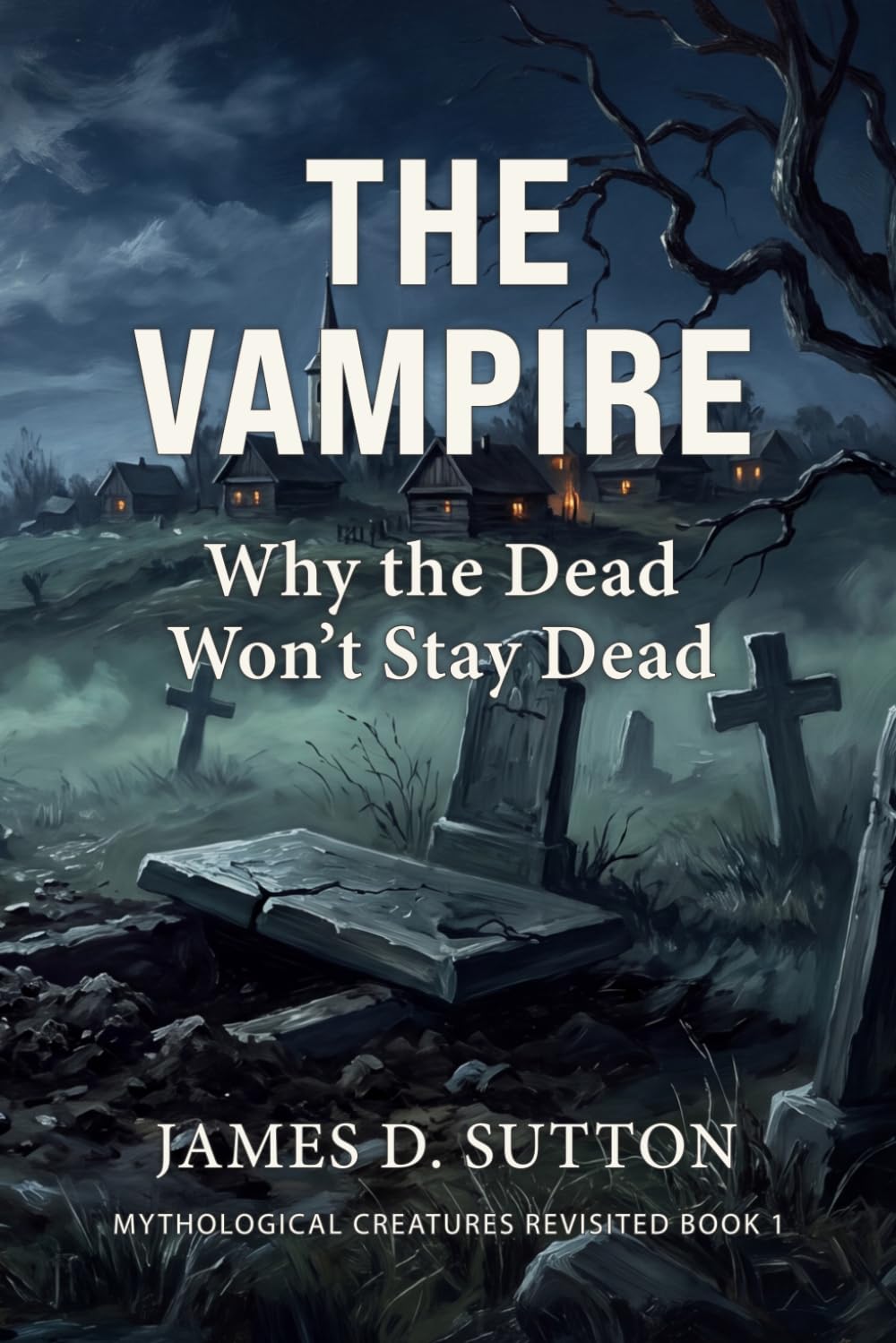 The Vampire: Why the Dead Won't Stay Dead: 1 (Mythological Creatures Revisited)