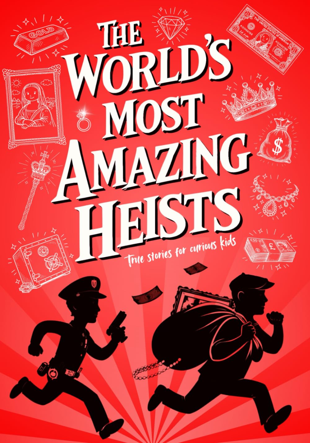 True Stories for Curious Kids: The World’s Most Amazing Heists. Bold Crimes, Sharp Detectives, and the Proof that Justice Always Wins