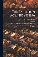 The Partition Acts, 1868 & 1876: A Manual of the law of Partition and of Sale in Lieu of Partition: With the Decided Cases, and an Appendix Containing Decrees and Orders