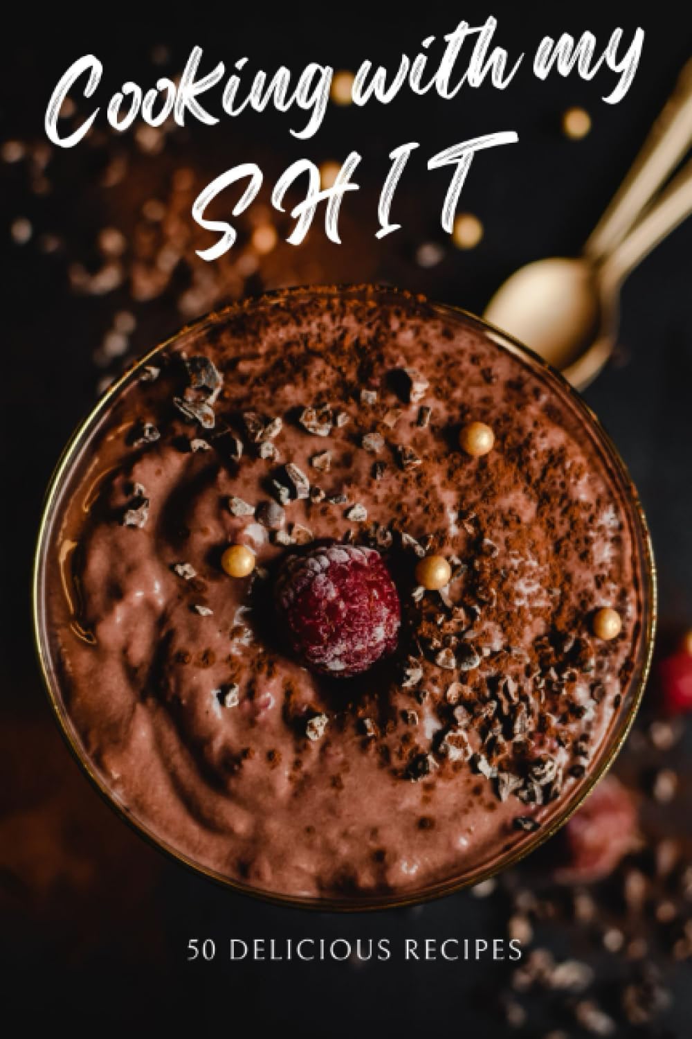 Cooking with my SHIT: 50 Delicious Recipes: Inappropriate, outrageously funny joke notebook disguised as a real 6”x9” paperback - fool your friends with this awesome gift!