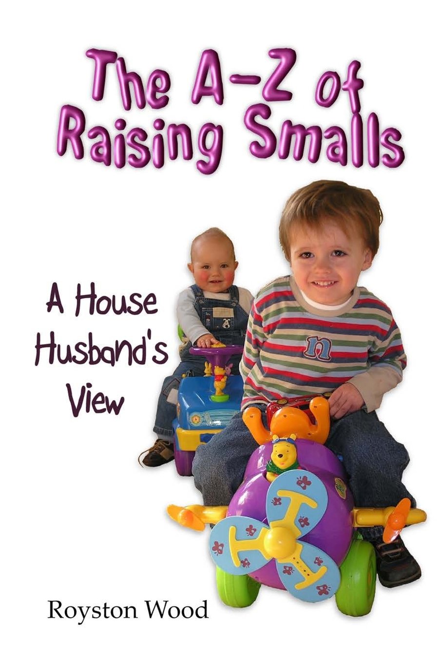 The A-Z of Raising Smalls - A House Husband's View: The truth about parenting kids by a full time house husband and father of three children