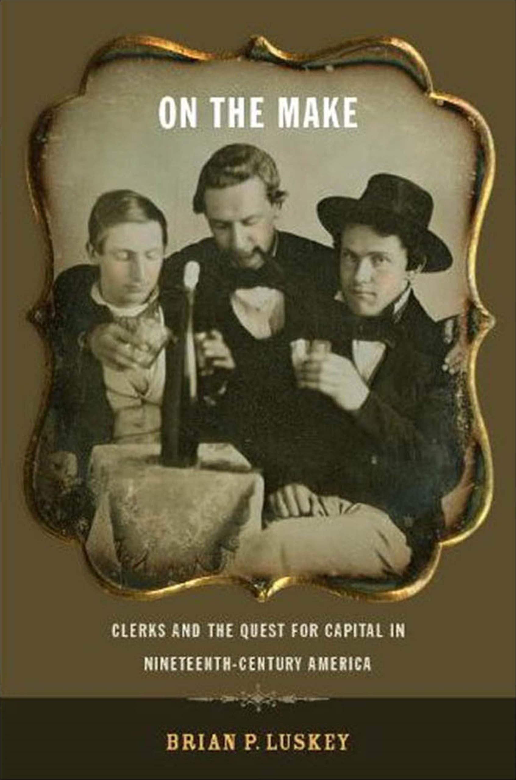 On the Make: Clerks and the Quest for Capital in Nineteenth-Century America (American History and Culture Book 1)
