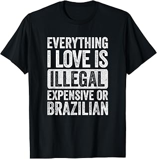 Everything I Love is Illegal Expensive or Brazilian Wife T-Shirt
