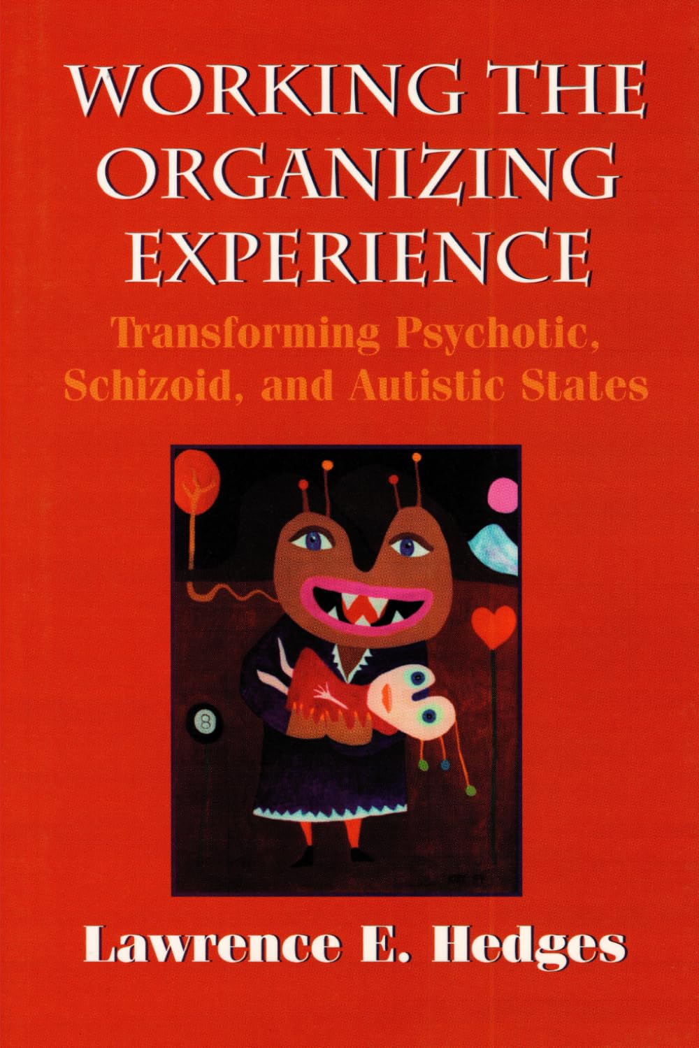 Working the Organizing Experience: Transforming Psychotic, Schizoid, and Autistic States