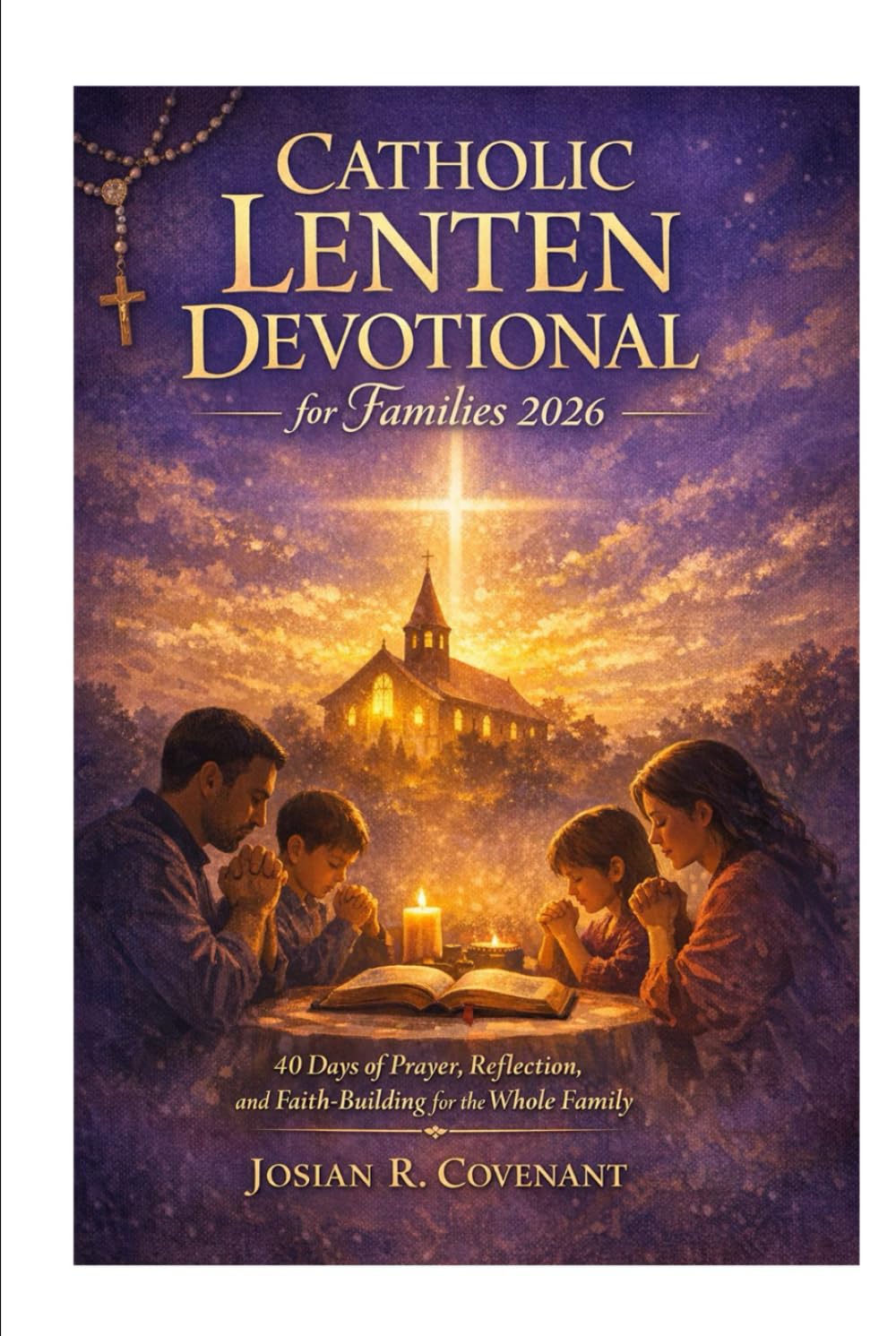 Catholic Lenten Devotional for Families 2026: 40 Days of Prayer, Reflection, and Faith-Building for the Whole Family