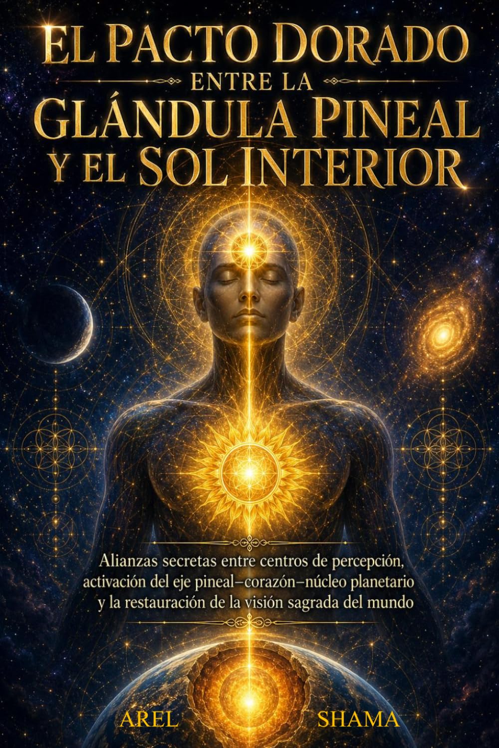 EL PACTO DORADO ENTRE LA GLANDULA PINEAL Y EL SOL INTERIOR: Alianzas Secretas Entre Centros De Percepción, Activación Del Eje Pineal–Corazón–Núcleo ... Restauración De La Visión Sagrada Del Mundo.