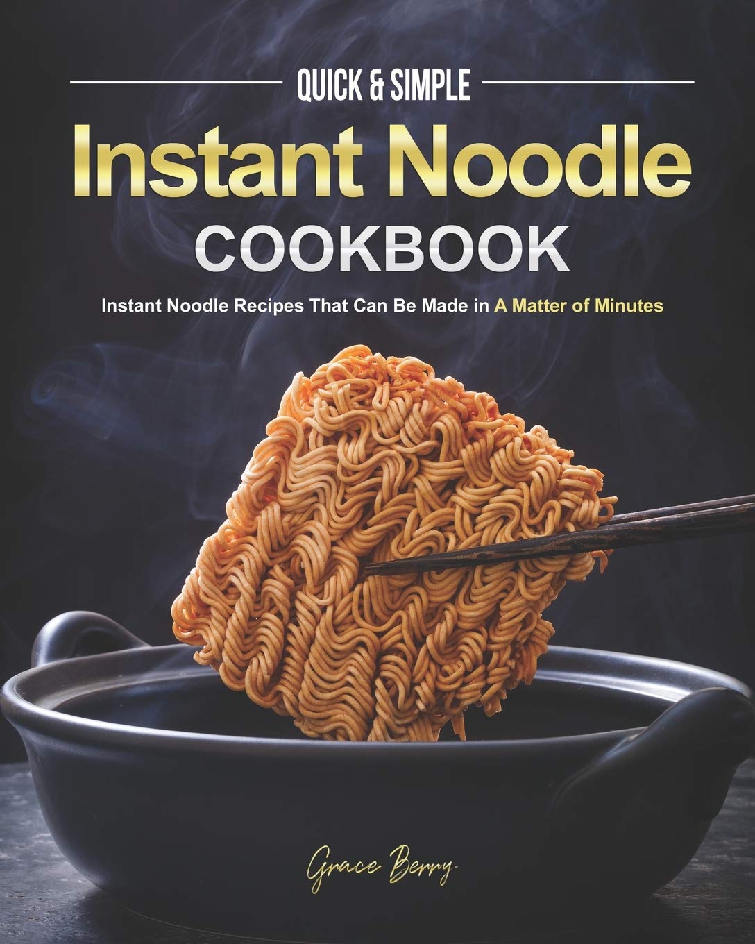 Quick & Simple Instant Noodle Cookbook: Instant Noodle Recipes That Can Be Made in A Matter of Minutes