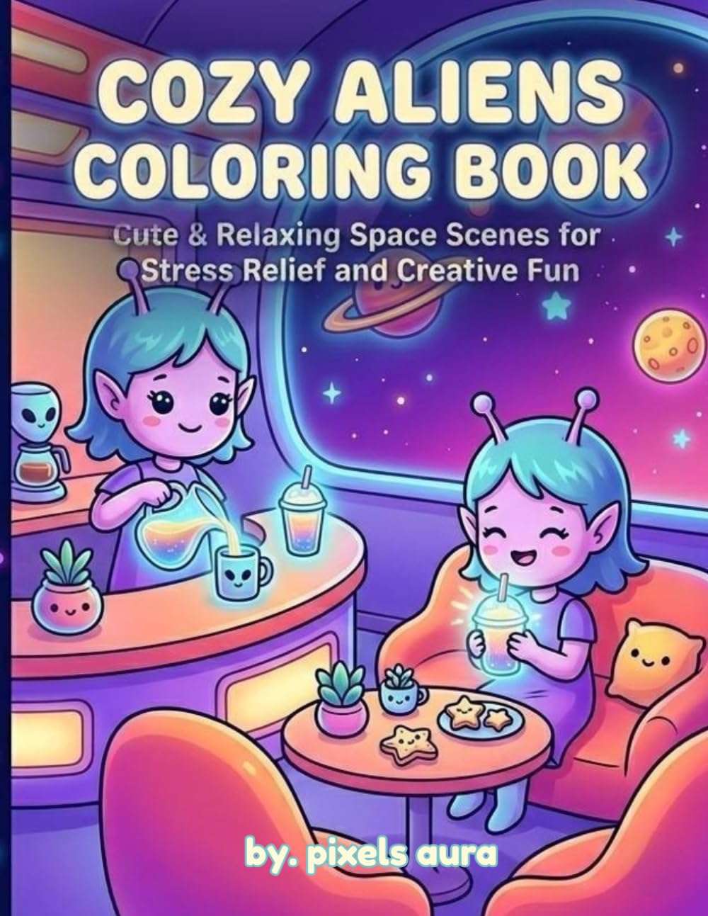 Cozy Aliens Coloring Book: Cute and Relaxing Space Scenes for Stress Relief and Creative Fun