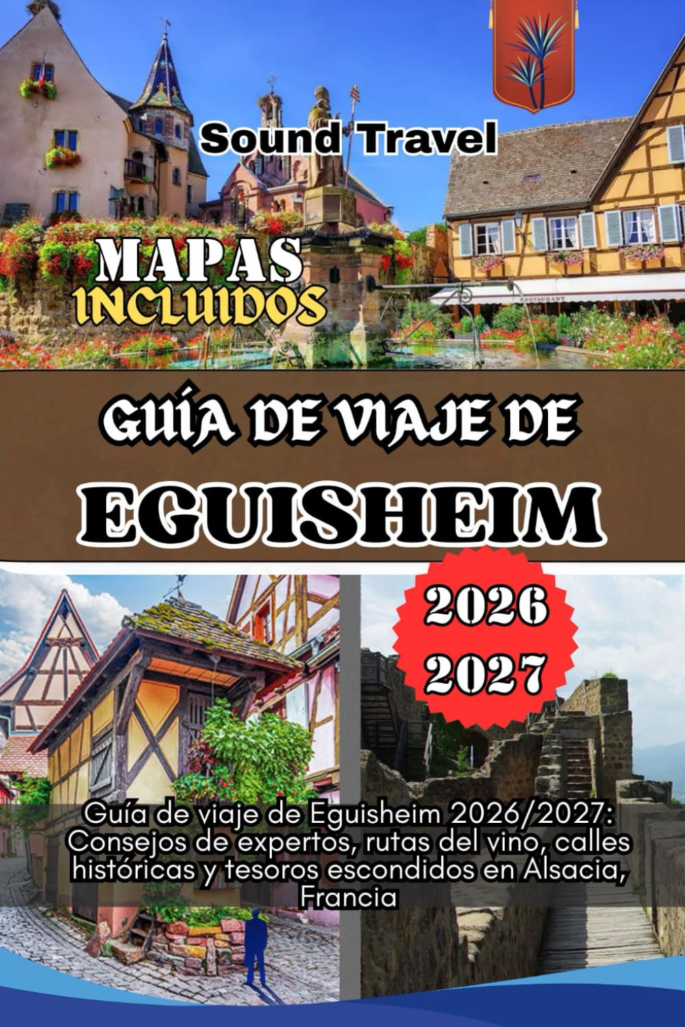 GUÍA DE VIAJE DE EGUISHEIM 2026/2027: Guía de viaje de Eguisheim 2026/2027: Consejos de expertos, rutas del vino, calles históricas y tesoros escondidos en Alsacia, Francia