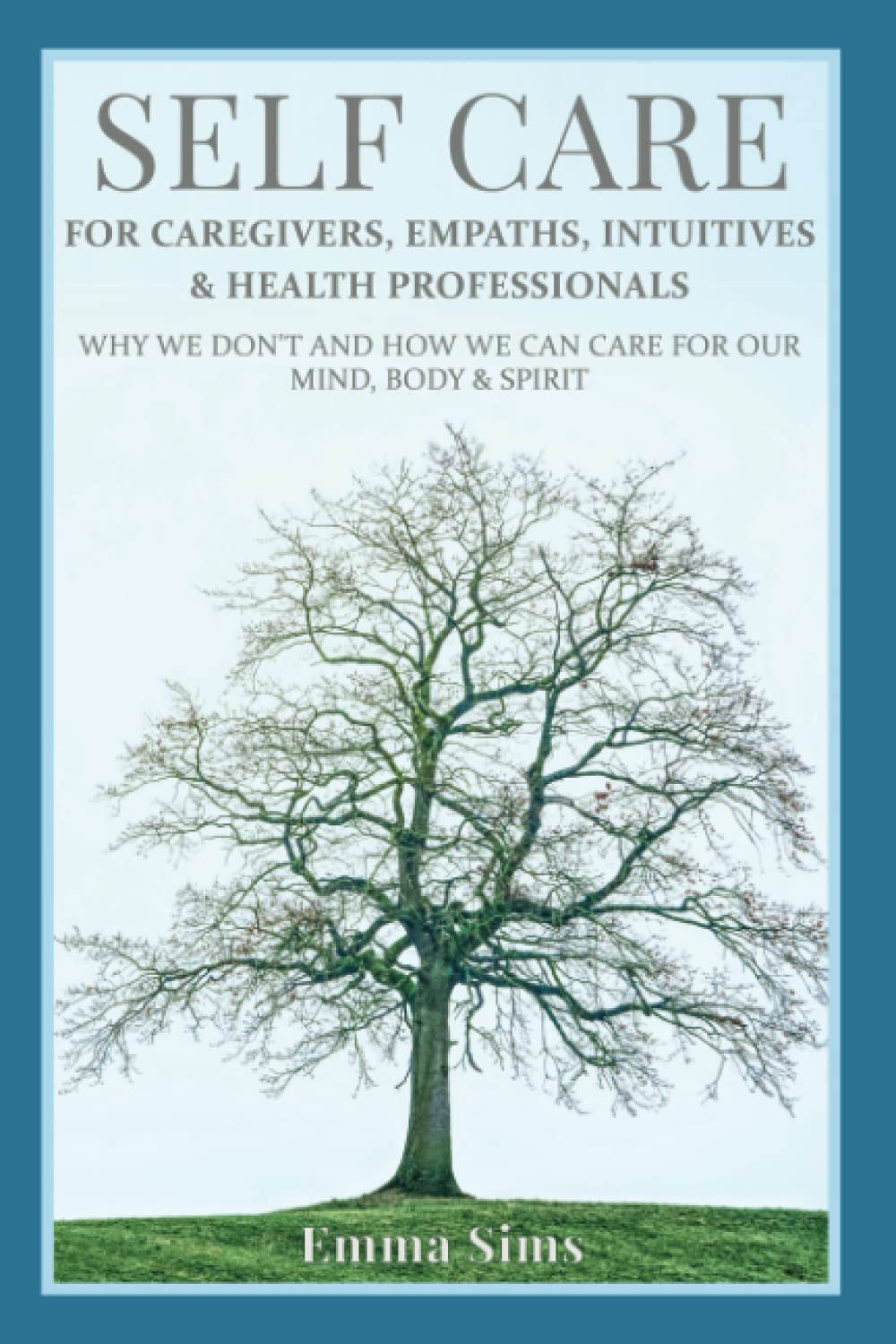 Self Care for Caregivers, Empaths, Intuitives and Helping Professionals: Why We Don't and How We Can Care For Our Mind, Body and Spirit