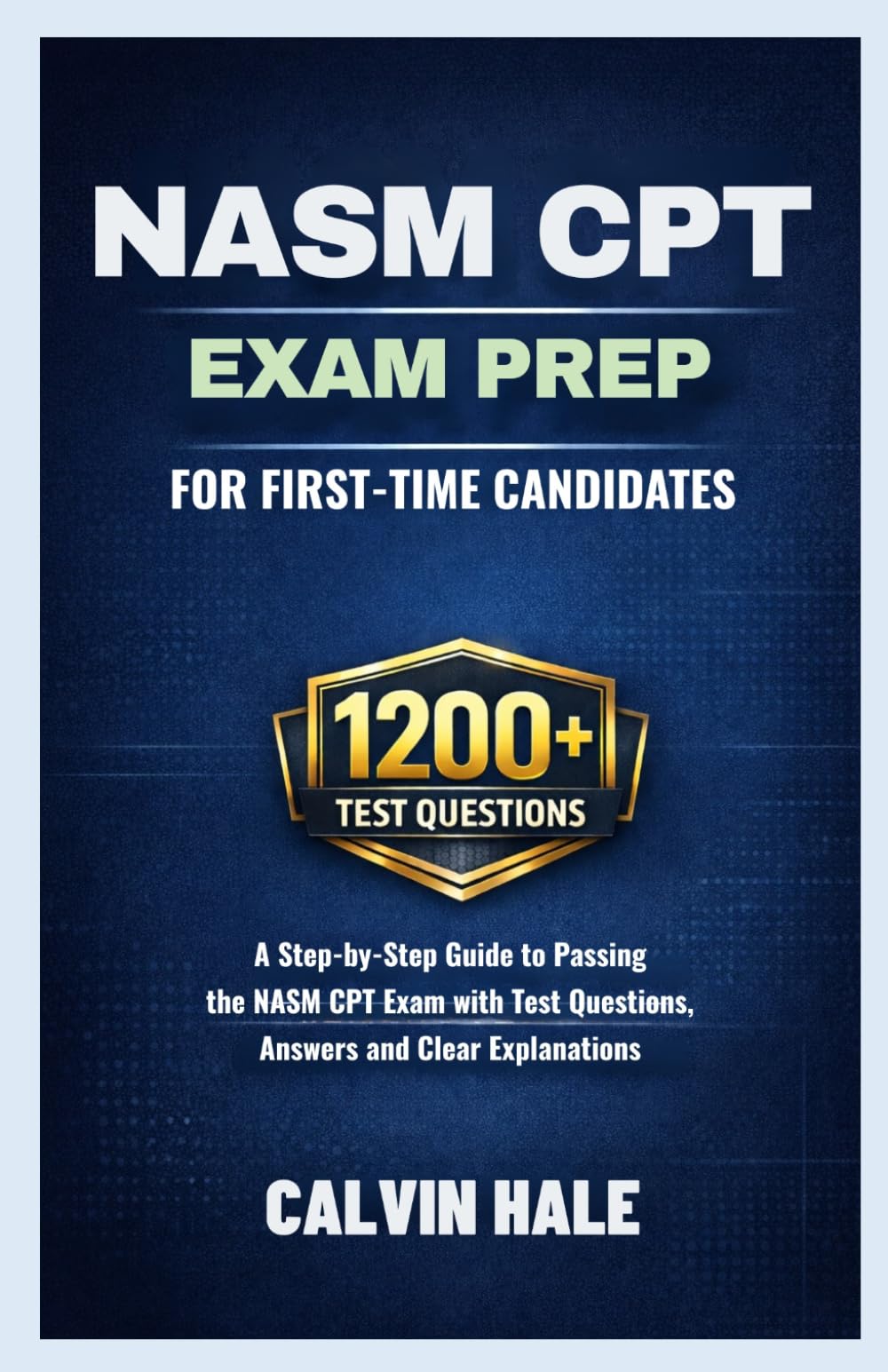 NASM CPT Exam Prep For First Time Candidates: A Step by Step Guide to Passing the NASM CPT Exam with 1200+ Practice Questions, Answers, and Clear Explanations