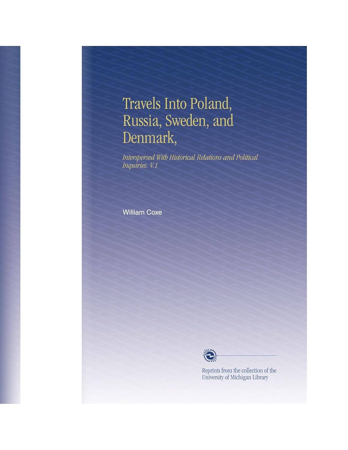 Travels Into Poland, Russia, Sweden, and Denmark,: Interspersed With Historical Relations and Political Inquiries. V.1      Paperback – April 27, 2009