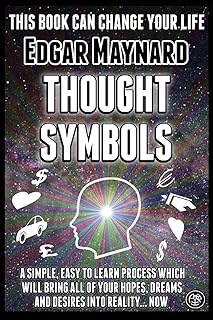 Thought Symbols: A Simple, Easy to Learn Process Which Will Bring All of Your Hopes, Dreams and Desires into Reality... Now
