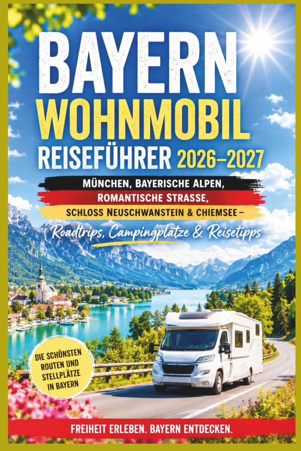 Bayern Wohnmobil Reiseführer 2026–2027: München, Bayerische Alpen, Romantische Straße, Schloss Neuschwanstein & Chiemsee – Roadtrips, Campingplätze & Reisetipps