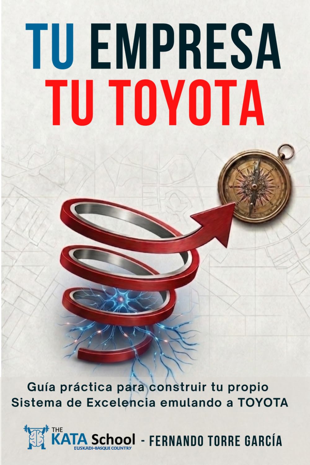 TU EMPRESA TU TOYOTA: Guía práctica para construir tu propio Sistema de Excelencia emulando a TOYOTA