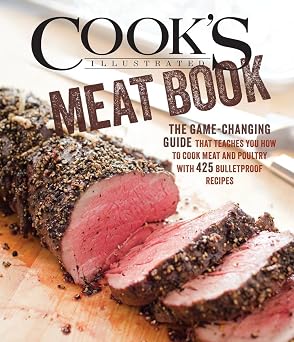 Cooks Illustrated Meat Book The Game-Changing Guide That Teaches You How to Cook Meat and Poultry with 425 Bulletproof Recipes