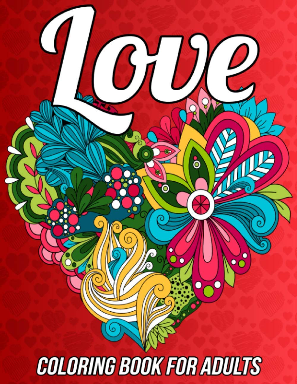 Love Coloring Book for Adults: Romantic Valentine’s Day Coloring Book Relaxation with Beautiful Heart Designs, Adorable Flowers, Love Pattern and Much More!