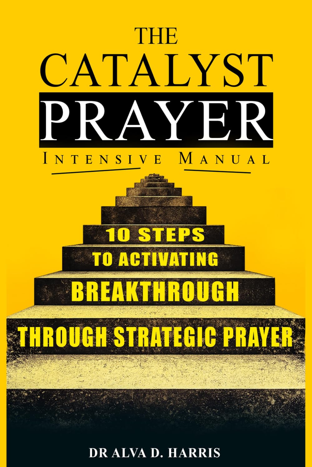 The catalyst prayer intensive manual: 10 steps to activating breakthrough through strategic prayer