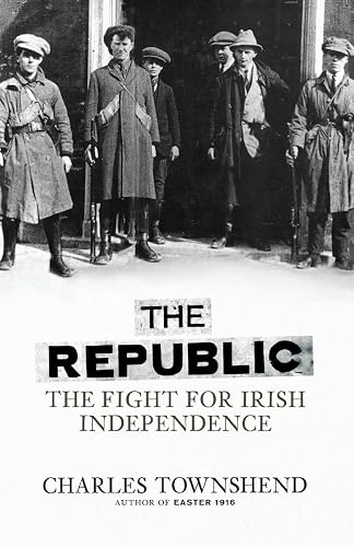 The Republic: The Fight for Irish Independence, 1918-1923