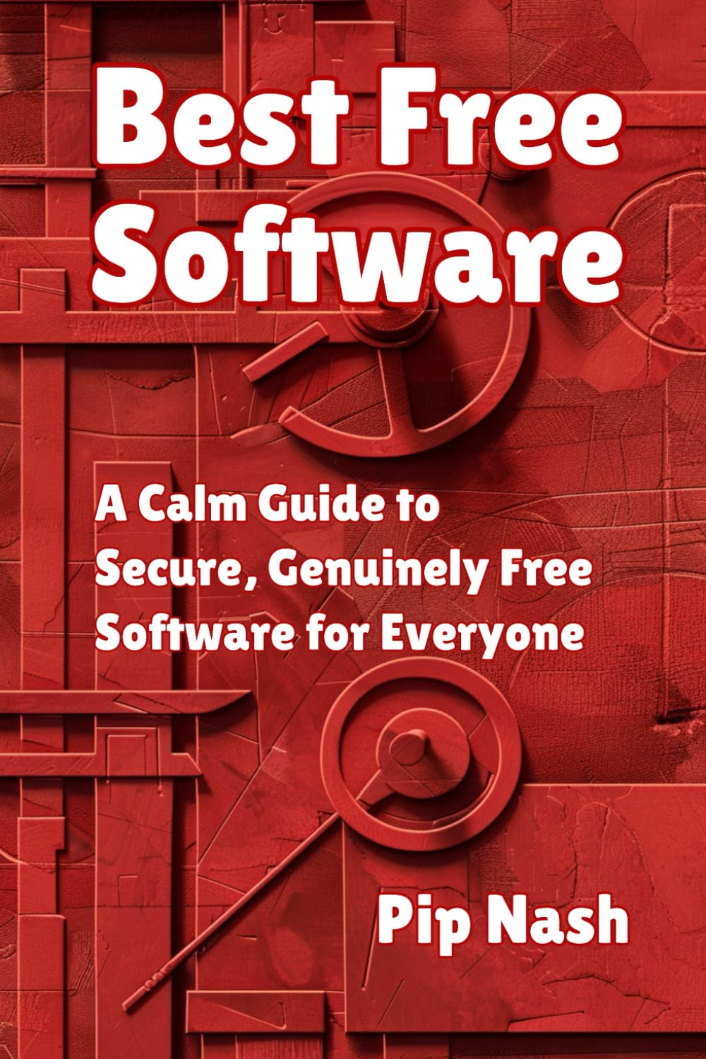 Best Free Software: A Calm Guide to Secure, Genuinely Free Software for Everyone (Calm Tech)