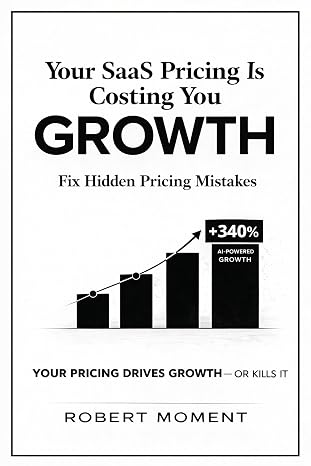 Your SaaS Pricing Is Costing You Growth: AI-Driven SaaS Pricing Playbook to Increase ARR, Eliminate Revenue Leakage, and Command Pricing Power (The Sa