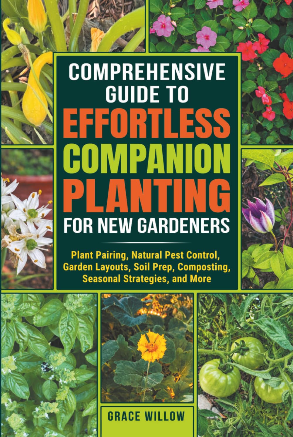 COMPREHENSIVE GUIDE TO EFFORTLESS COMPANION PLANTING FOR NEW GARDENERS: Plant Pairing, Natural Pest Control, Garden Layouts, Soil Prep, Composting, Seasonal Strategies, and More