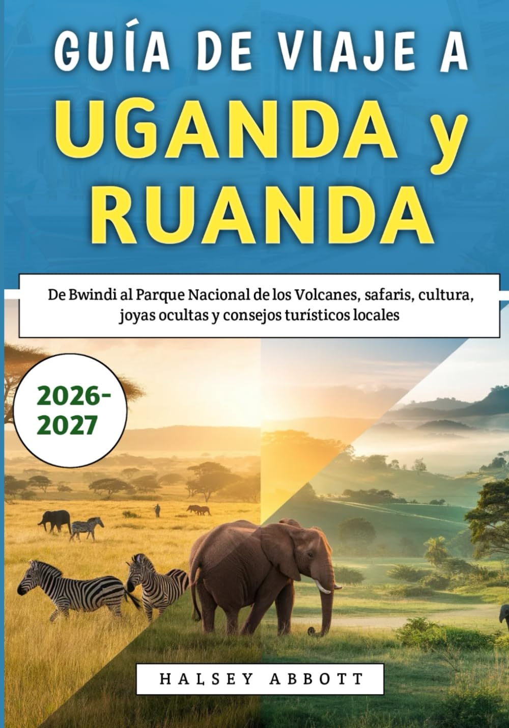 Guía De Viaje a Uganda y Ruanda 2026-2027: De Bwindi al Parque Nacional de los Volcanes, safaris, cultura, joyas ocultas y consejos turísticos locales