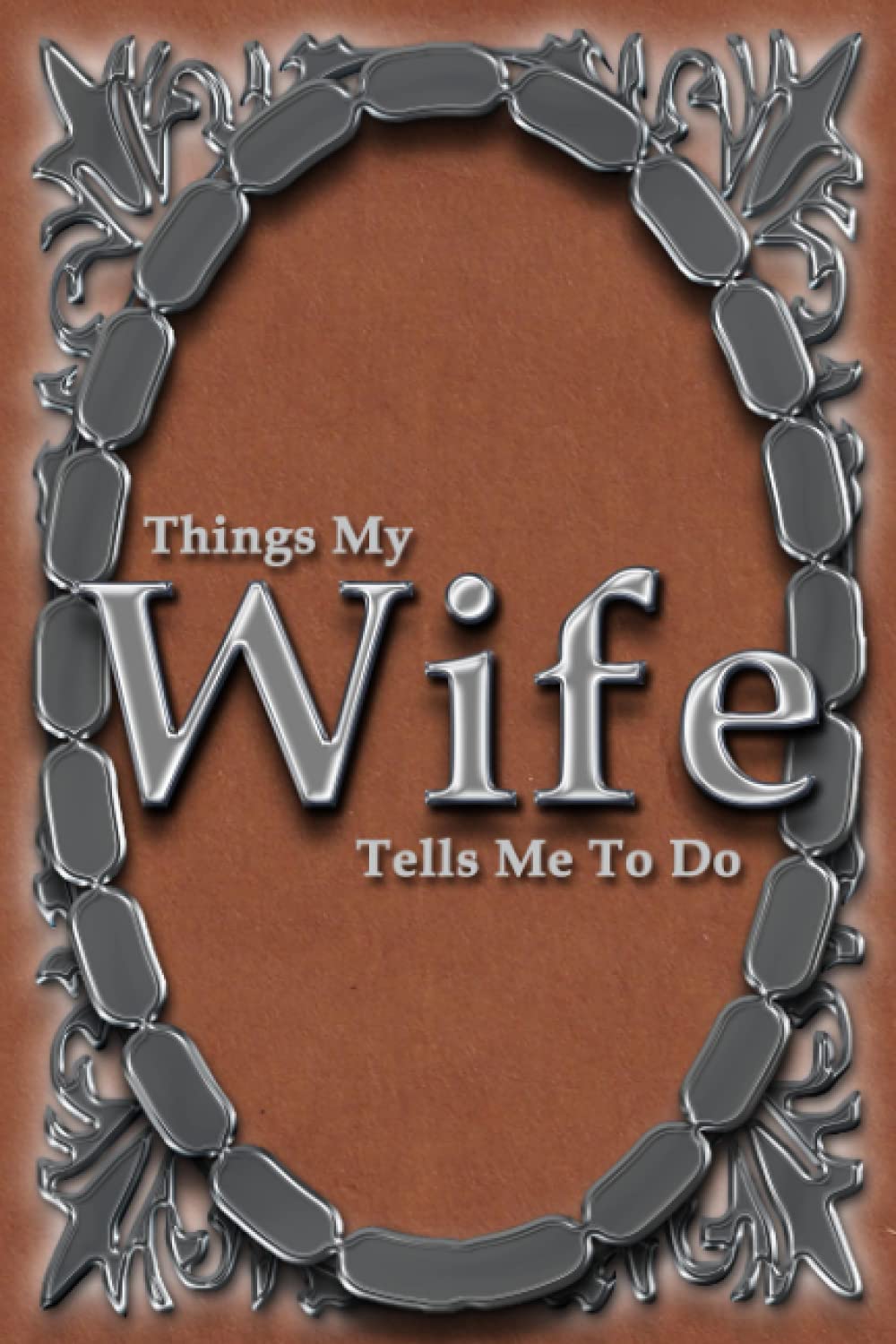 Things My Wife Tells Me To Do: A book of blank to-do lists for a humorous marriage.