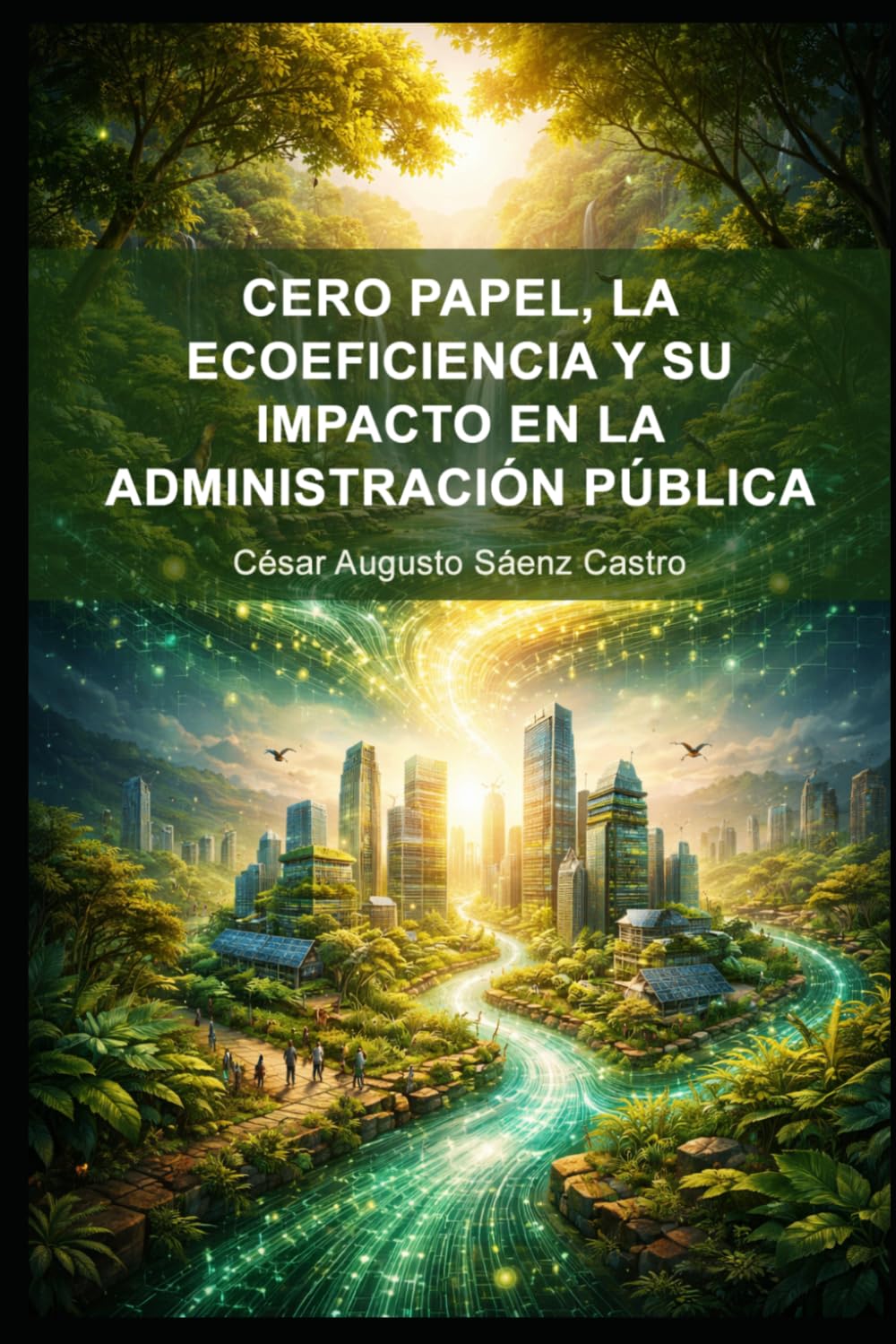 CERO PAPEL, LA ECOEFICIENCIA Y SU IMPACTO EN LA ADMINISTRACIÓN PÚBLICA: Libro sobre el uso de estrategias modernas de gestión pública para reducir el impacto ambiental y mejorar los servicios