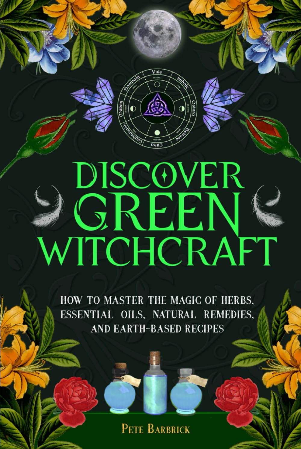 Discover Green Witchcraft: How to Master the Magic of Herbs, Essential Oils, Natural Remedies, and Earth-Based Recipes