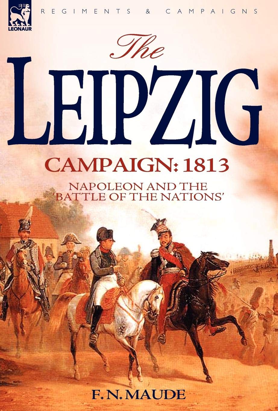 The Leipzig Campaign: 1813-Napoleon and the "Battle of the Nations"