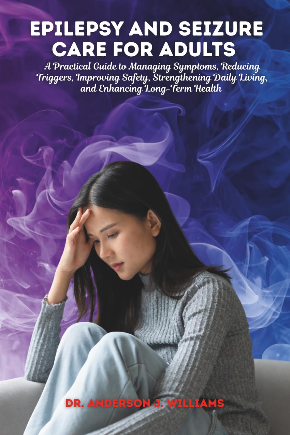 EPILEPSY AND SEIZURE CARE FOR ADULTS: A Practical Guide to Managing Symptoms, Reducing Triggers, Improving Safety, Strengthening Daily Living, and ... Healing, Management & Diet Freedom Series)