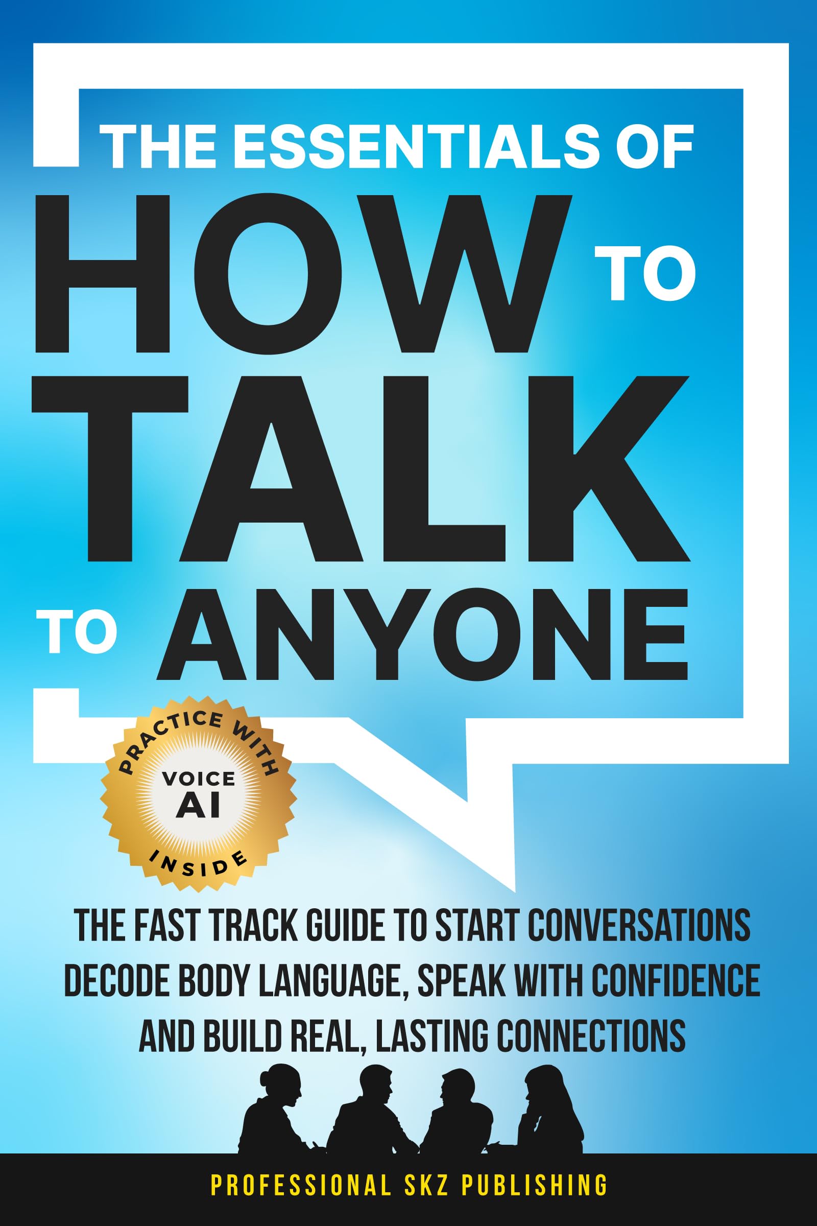 The Essentials of How to Talk to Anyone: The Fast Track Guide to Start Conversations, Decode Body Language, Speak with Confidence, and Build Real, Lasting ... (The Essentials of Communication)