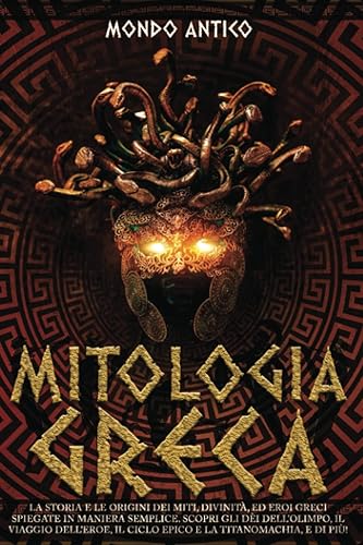 MITOLOGIA GRECA: La Storia e le Origini dei Miti, Divinità, ed Eroi Greci Spiegate in Maniera Semplice. Scopri gli Dèi dell’Olimpo, il Viaggio dell’Eroe, il Ciclo Epico e la Titanomachia, e di più!