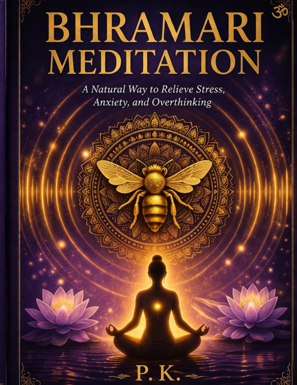 Bhramari Meditation: A Natural Way to Relieve Stress, Anxiety, and Overthinking (The P.K. Collection)