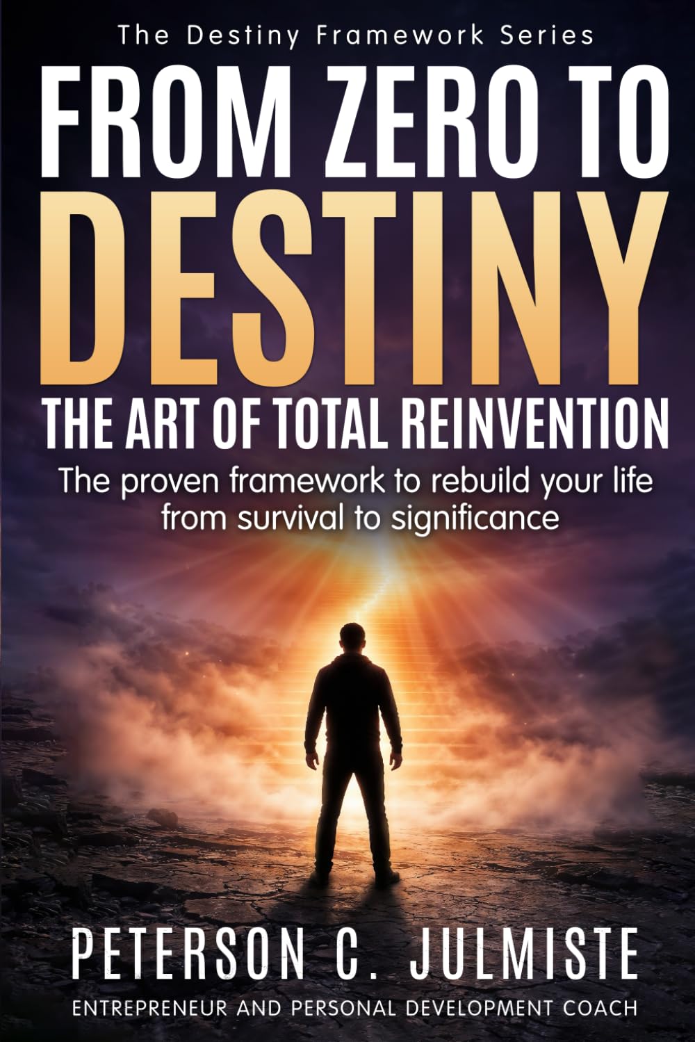 From Zero To Destiny: The art of total Reinvention: The proven framework to rebuild your life from survival to significance