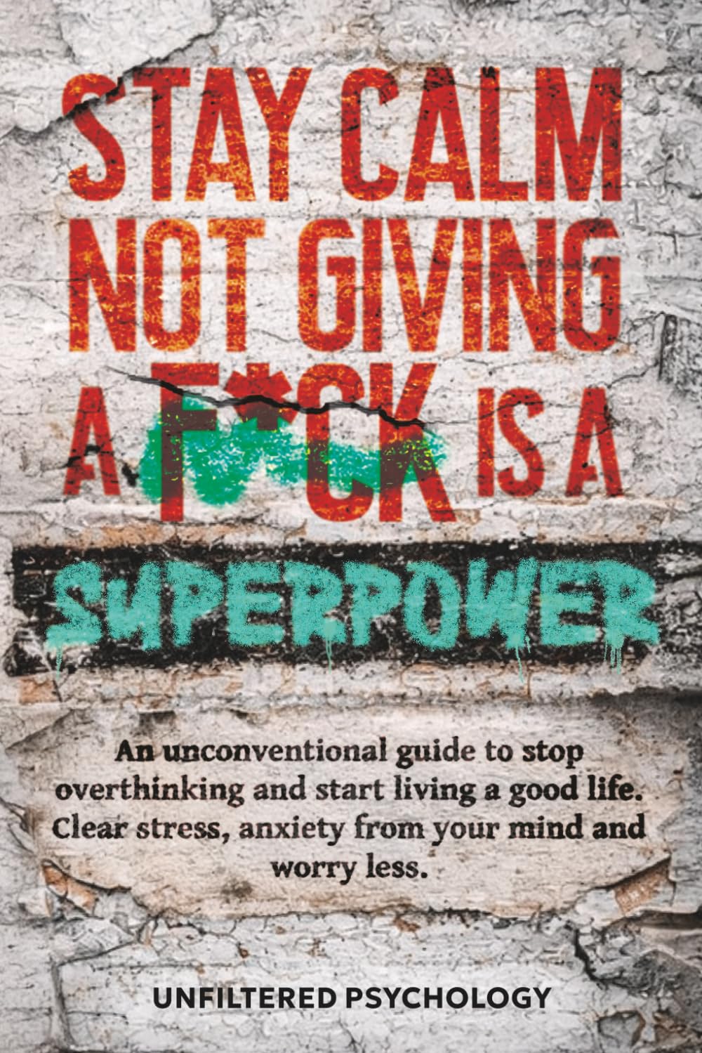 Stay Calm: Not Giving a F*ck Is a Superpower: An Unconventional Guide to Stop Overthinking and Start Living a Good Life. Clear Stress, Anxiety from Your Mind and Worry Less