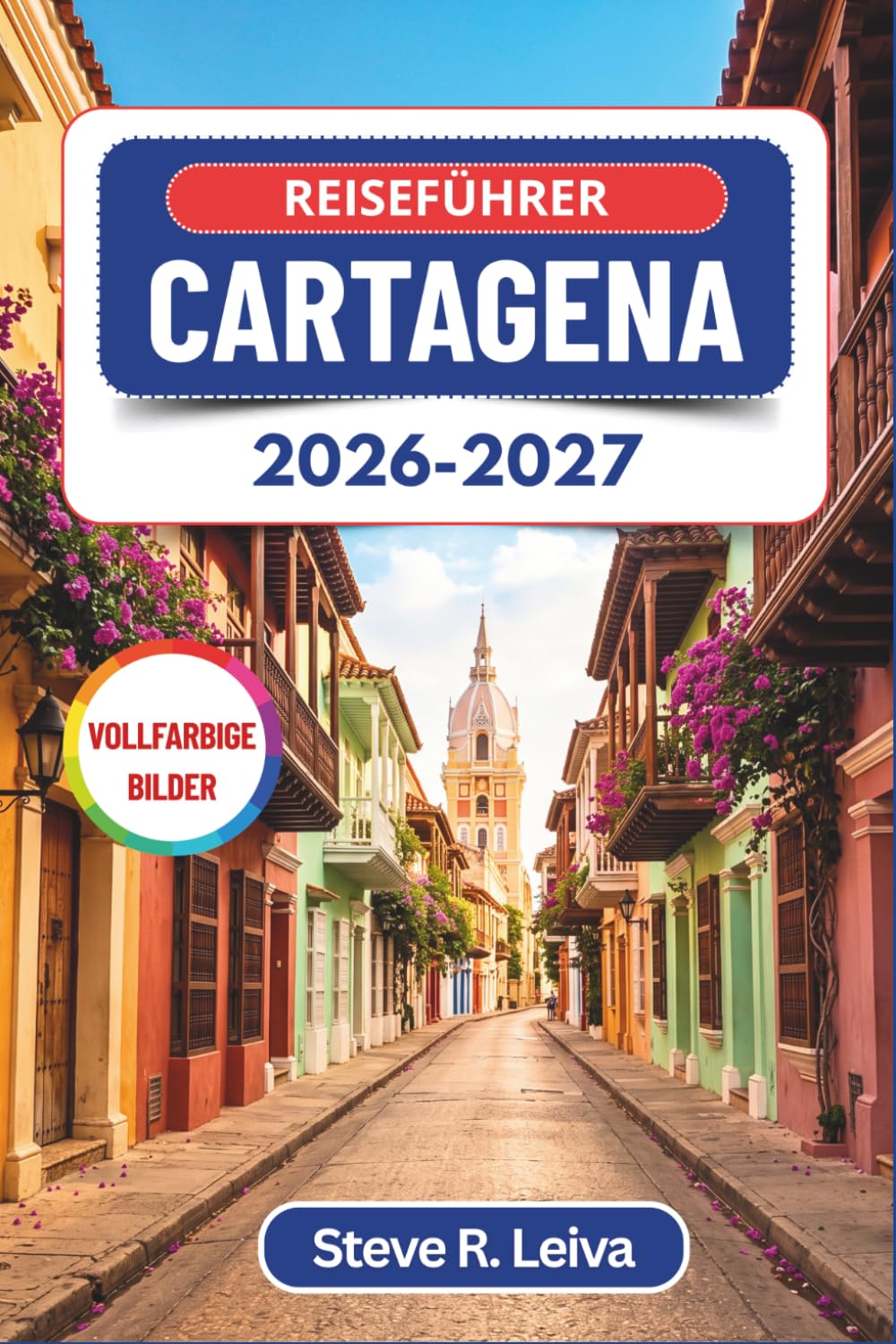 Reiseführer Cartagena 2026-2027 (Vollfarbig): Spaziergänge durch die Mauerstadt, Nächte in Getsemaní und Tage auf den Rosario-Inseln an Kolumbiens ... mit praktischen Tipps, Reiserouten und Karten