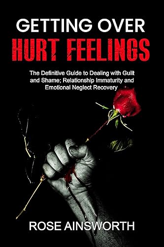 Getting over Hurt Feelings: The Definitive Guide to Dealing with Guilt and Shame; Relationship Immaturity and Emotional Neglect Recovery